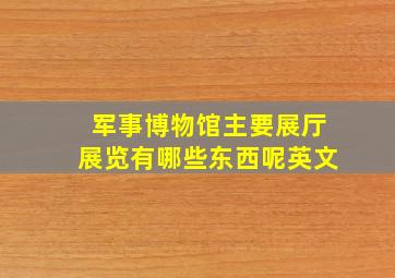 军事博物馆主要展厅展览有哪些东西呢英文