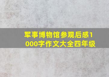 军事博物馆参观后感1000字作文大全四年级