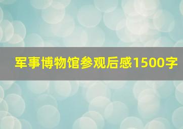 军事博物馆参观后感1500字