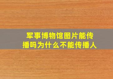 军事博物馆图片能传播吗为什么不能传播人