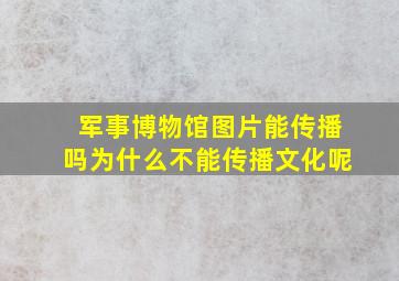 军事博物馆图片能传播吗为什么不能传播文化呢