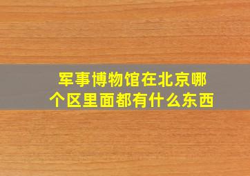 军事博物馆在北京哪个区里面都有什么东西