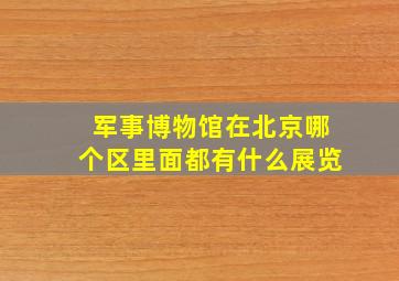 军事博物馆在北京哪个区里面都有什么展览