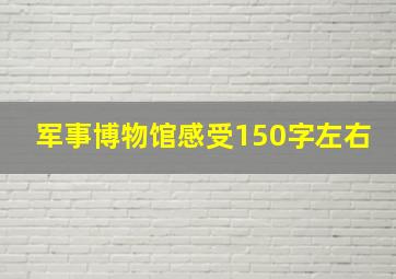 军事博物馆感受150字左右