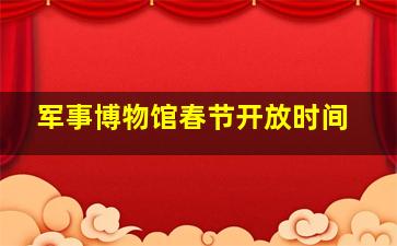 军事博物馆春节开放时间