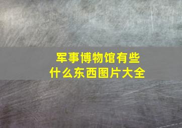 军事博物馆有些什么东西图片大全