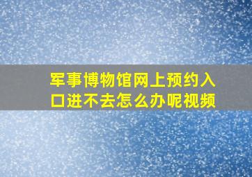 军事博物馆网上预约入口进不去怎么办呢视频