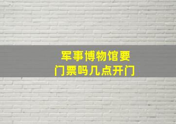 军事博物馆要门票吗几点开门