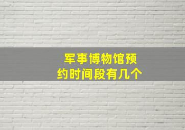 军事博物馆预约时间段有几个