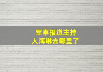 军事报道主持人海琳去哪里了