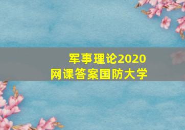 军事理论2020网课答案国防大学