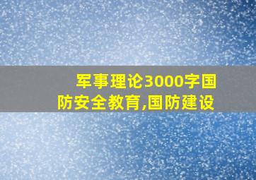 军事理论3000字国防安全教育,国防建设