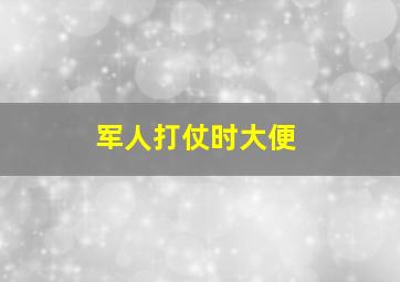 军人打仗时大便