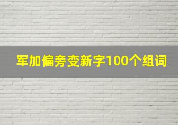 军加偏旁变新字100个组词