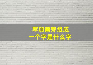 军加偏旁组成一个字是什么字