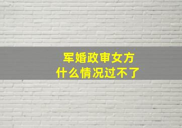 军婚政审女方什么情况过不了