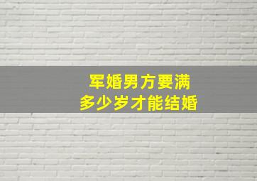 军婚男方要满多少岁才能结婚