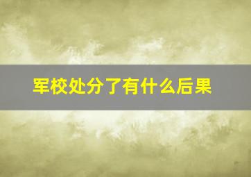 军校处分了有什么后果