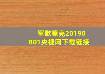 军歌嘹亮20190801央视网下载链接