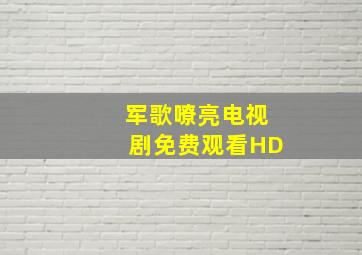 军歌嘹亮电视剧免费观看HD