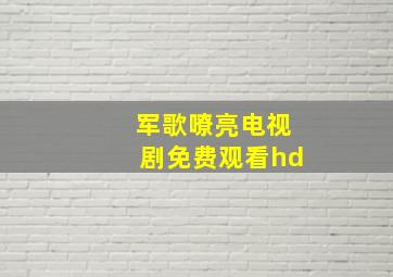 军歌嘹亮电视剧免费观看hd