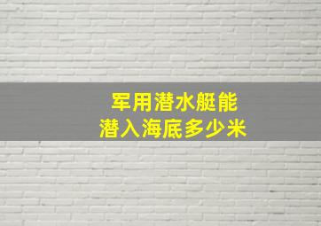 军用潜水艇能潜入海底多少米