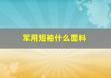 军用短袖什么面料