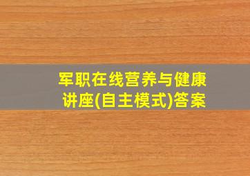 军职在线营养与健康讲座(自主模式)答案