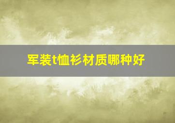 军装t恤衫材质哪种好