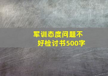 军训态度问题不好检讨书500字