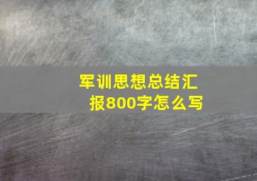 军训思想总结汇报800字怎么写