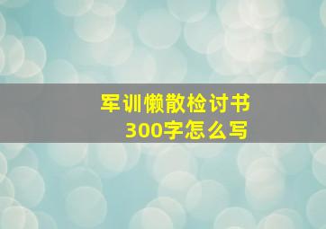 军训懒散检讨书300字怎么写