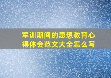 军训期间的思想教育心得体会范文大全怎么写