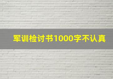 军训检讨书1000字不认真