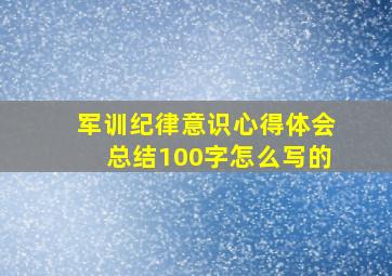 军训纪律意识心得体会总结100字怎么写的