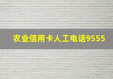 农业信用卡人工电话9555