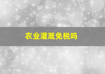 农业灌溉免税吗