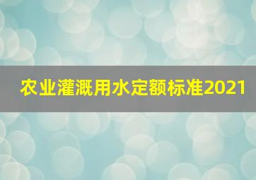 农业灌溉用水定额标准2021