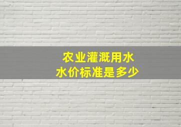 农业灌溉用水水价标准是多少