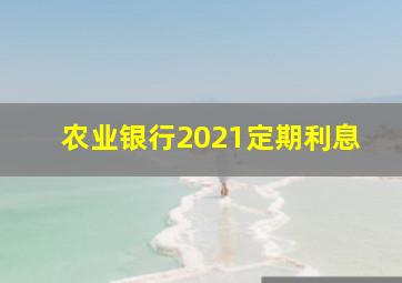 农业银行2021定期利息