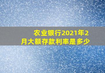 农业银行2021年2月大额存款利率是多少