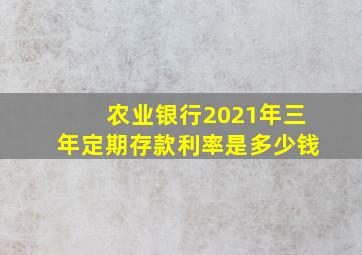 农业银行2021年三年定期存款利率是多少钱