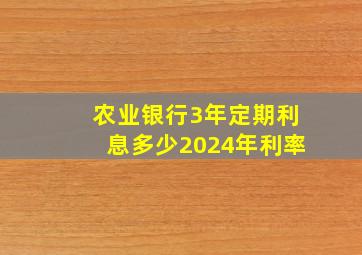 农业银行3年定期利息多少2024年利率