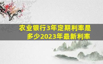 农业银行3年定期利率是多少2023年最新利率