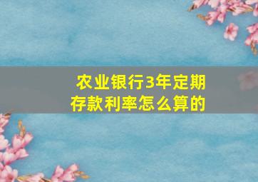 农业银行3年定期存款利率怎么算的