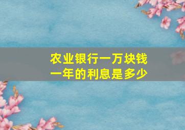 农业银行一万块钱一年的利息是多少