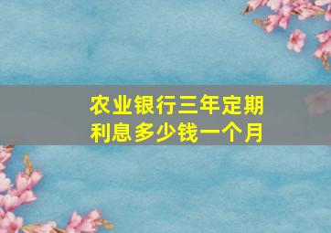 农业银行三年定期利息多少钱一个月