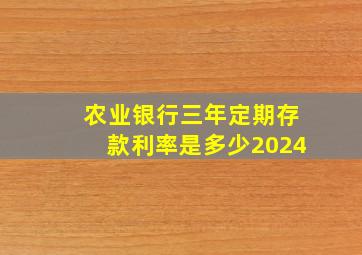 农业银行三年定期存款利率是多少2024