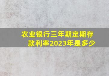 农业银行三年期定期存款利率2023年是多少