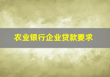 农业银行企业贷款要求